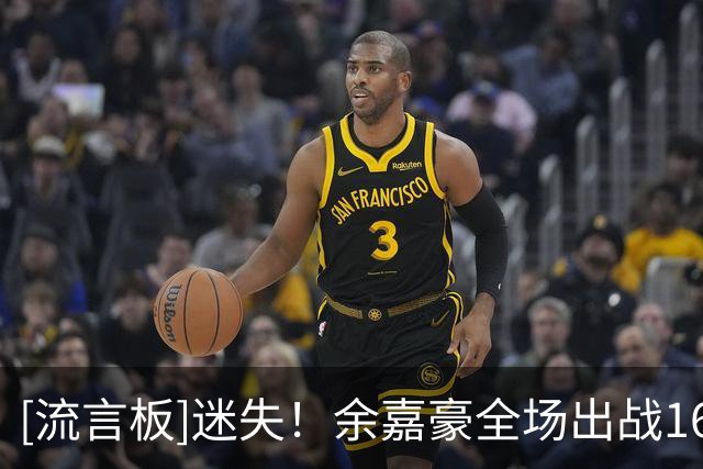 [流言板]迷失！余嘉豪全场出战16分钟，罚球2中1仅得1分1篮板2盖帽